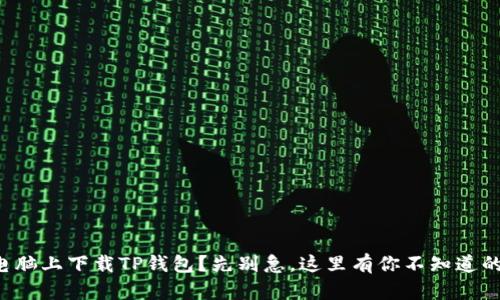 想在电脑上下载TP钱包？先别急，这里有你不知道的挑战！