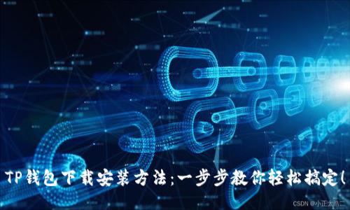 TP钱包下载安装方法：一步步教你轻松搞定！