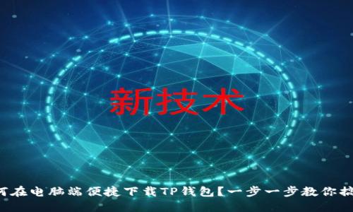 如何在电脑端便捷下载TP钱包?一步一步教你搞定!