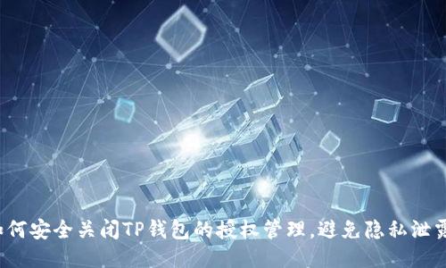如何安全关闭TP钱包的授权管理，避免隐私泄露？