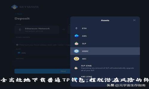 如何安全高效地下载普通TP钱包：摆脱潜在风险的终极指南