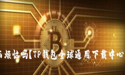 你还在为钱包选择而烦恼吗？TP钱包全球通用下载中心，解决你的所有问题！