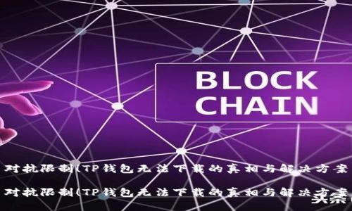 对抗限制！TP钱包无法下载的真相与解决方案

对抗限制！TP钱包无法下载的真相与解决方案