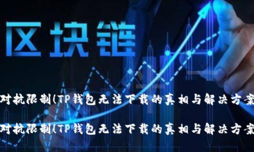 对抗限制！TP钱包无法下载的真相与解决方案

对抗限制！TP钱包无法下载的真相与解决方案