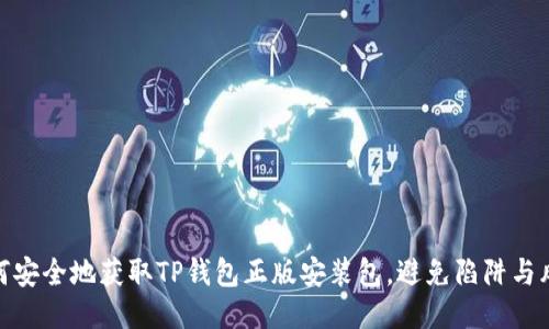 如何安全地获取TP钱包正版安装包,避免陷阱与风险