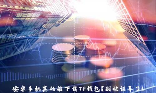 
安卓手机真的能下载TP钱包？别被误导了！
