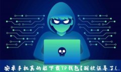 安卓手机真的能下载TP钱包？别被误导了！