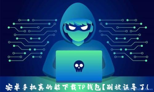 
安卓手机真的能下载TP钱包？别被误导了！