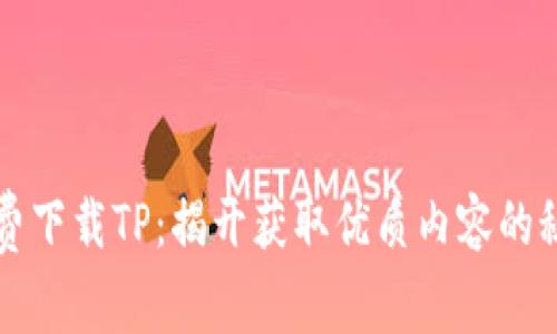 免费下载TP：揭开获取优质内容的秘密