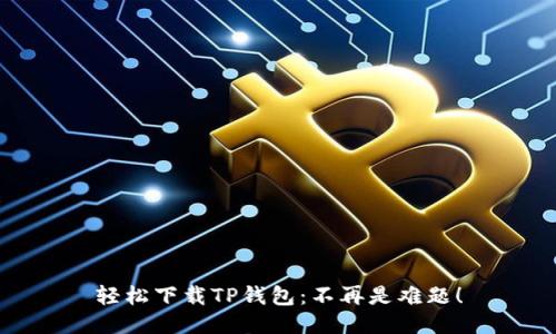 轻松下载TP钱包:不再是难题!