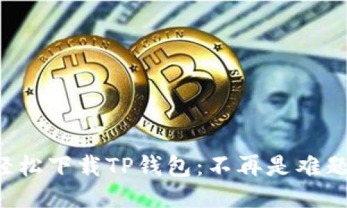 轻松下载TP钱包:不再是难题!