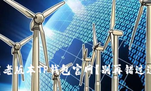 怎样安全下载老版本TP钱包官网？别再错过这些重要步骤！