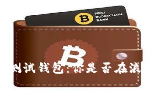 区块链测试钱包：你是否在浪费时间？