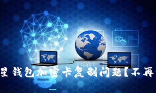 如何解决三星钱包加密卡复制问题？不再让尴尬来袭！