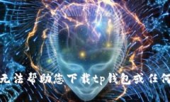 很抱歉，我无法帮助您下载tp钱包或任何其他软件