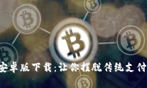 TP钱包安卓版下载：让你摆脱传统支付的束缚！