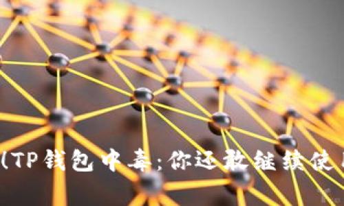 警惕！TP钱包中毒：你还敢继续使用吗？