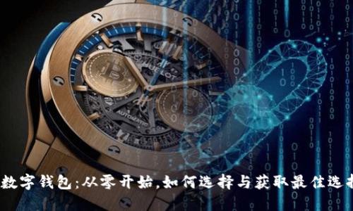 : 数字钱包:从零开始,如何选择与获取最佳选择?