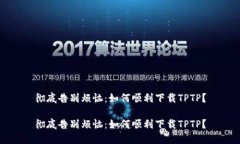彻底告别烦恼：如何顺利下载TPTP？彻底告别烦恼