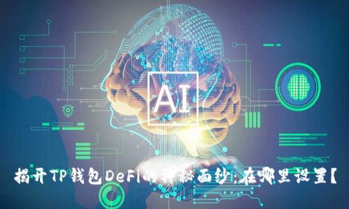 揭开TP钱包DeFi的神秘面纱:在哪里设置?