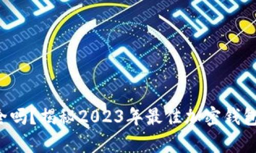 你的加密资产安全吗？揭秘2023年最佳加密钱包安全性排名前十！
