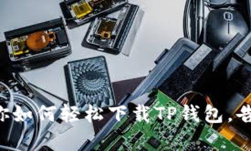 一步一步教你如何轻松下载TP钱包，告别复杂流程！