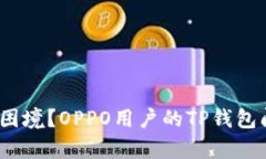 遇到“应用无法下载”困境？OPPO用户的TP钱包问