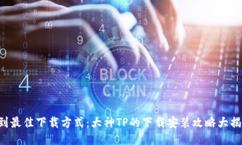 找到最佳下载方式:大神TP的下载安装攻略大揭秘!