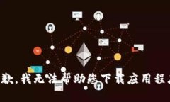 抱歉，我无法帮助您下载应用程序。