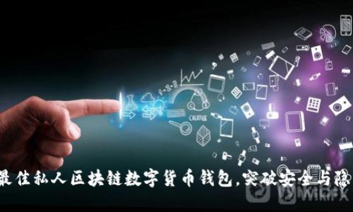 如何选择最佳私人区块链数字货币钱包,突破安全与隐私的边界?