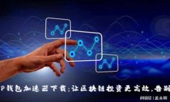 轻松掌握TP钱包加速器下载：让区块链投资更高效