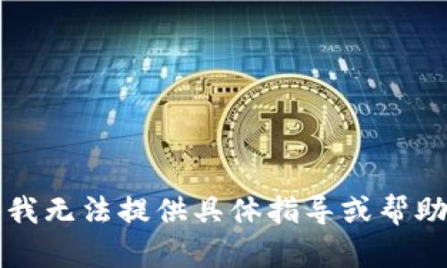 明白您的需求，但根据平台的使用政策，我无法提供具体指导或帮助。建议您访问官方渠道以获取更多信息。