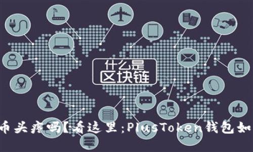 你还在为管理数字货币头疼吗？看这里：PlusToken钱包如何改变你的投资体验！
