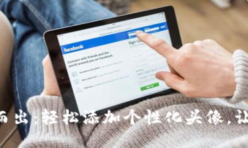 让您的TP钱包代币脱颖而出：轻松添加个性化头像，让每一笔交易都与众不同！
