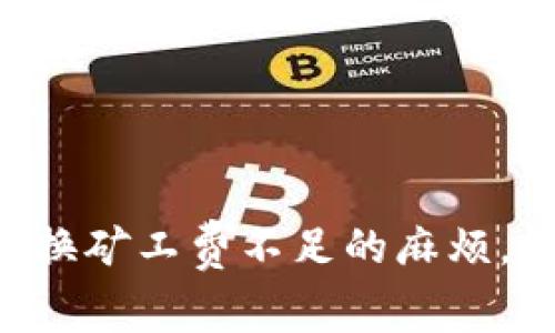 解决TP钱包币币兑换矿工费不足的麻烦，轻松畅享加密交易！