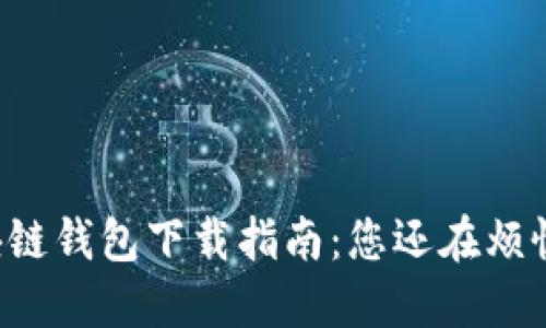 区块链钱包下载指南：您还在烦恼吗？