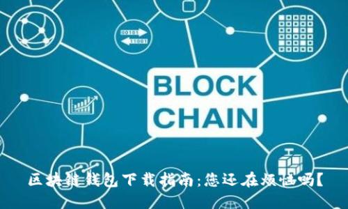 区块链钱包下载指南：您还在烦恼吗？