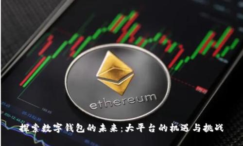 探索数字钱包的未来：大平台的机遇与挑战