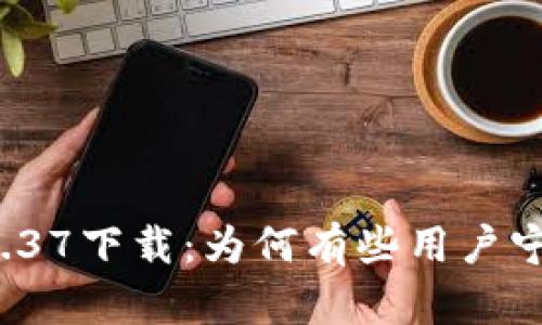 TP钱包旧版本1.37下载：为何有些用户宁愿停留于过去？