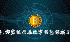 在数字化浪潮中，哪家银行在数字钱包领域占据