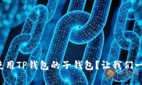 如何轻松下载和使用TP钱包的子钱包？让我们一起反转常规槽点！