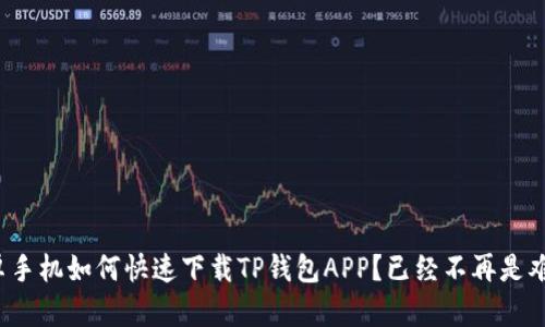 安卓手机如何快速下载TP钱包APP？已经不再是难题！