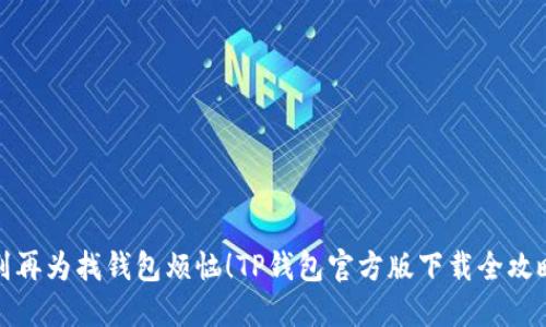 别再为找钱包烦恼！TP钱包官方版下载全攻略