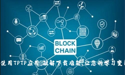 如何下载和使用TPTP应用：破解下载难题，让您的学习变得轻松有趣！