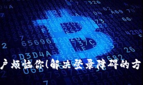 别让TP钱包账户烦恼你！解决登录障碍的方法总在你身边！