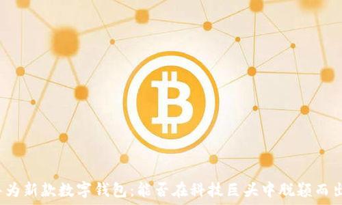  
华为新款数字钱包：能否在科技巨头中脱颖而出？