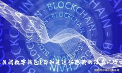 想关闭数字钱包？你知道这些隐藏的潜在风险吗