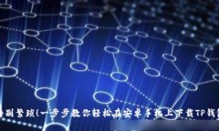告别繁琐！一步步教你轻松在安卓手机上下载T