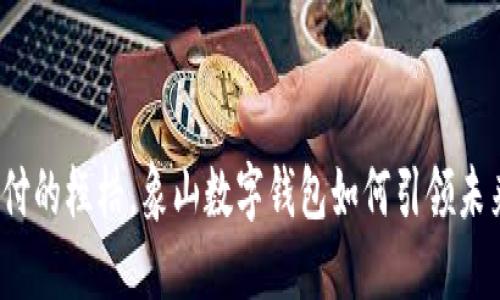 打破传统支付的桎梏,象山数字钱包如何引领未来生活方式?