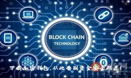  下载加密钱包，从此告别资金安全顾虑！ 